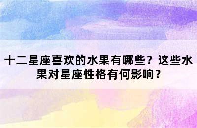 十二星座喜欢的水果有哪些？这些水果对星座性格有何影响？
