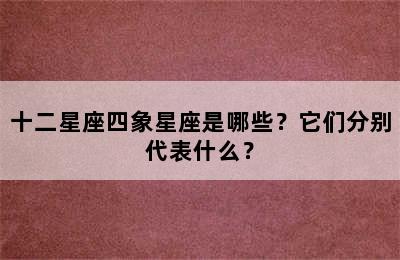 十二星座四象星座是哪些？它们分别代表什么？