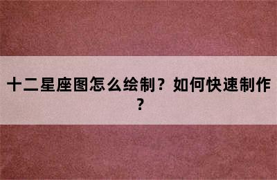 十二星座图怎么绘制？如何快速制作？