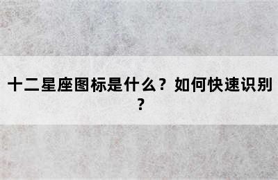 十二星座图标是什么？如何快速识别？