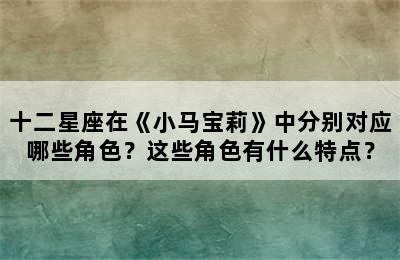 十二星座在《小马宝莉》中分别对应哪些角色？这些角色有什么特点？