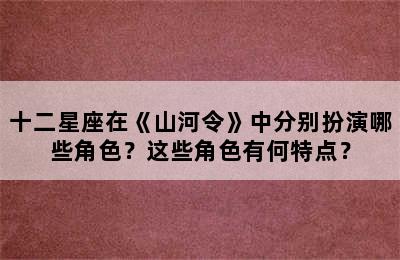 十二星座在《山河令》中分别扮演哪些角色？这些角色有何特点？