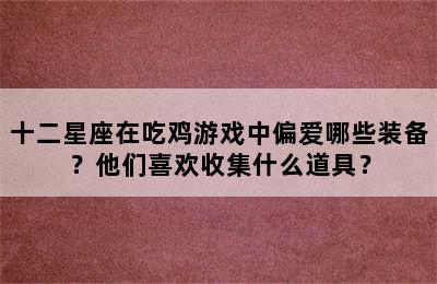 十二星座在吃鸡游戏中偏爱哪些装备？他们喜欢收集什么道具？