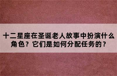 十二星座在圣诞老人故事中扮演什么角色？它们是如何分配任务的？