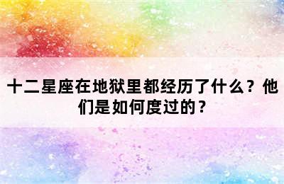 十二星座在地狱里都经历了什么？他们是如何度过的？