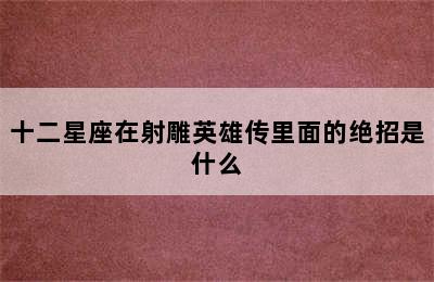 十二星座在射雕英雄传里面的绝招是什么