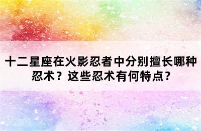 十二星座在火影忍者中分别擅长哪种忍术？这些忍术有何特点？