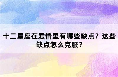 十二星座在爱情里有哪些缺点？这些缺点怎么克服？