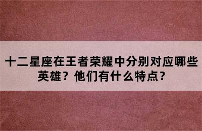 十二星座在王者荣耀中分别对应哪些英雄？他们有什么特点？