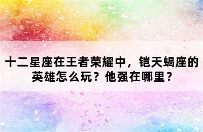 十二星座在王者荣耀中，铠天蝎座的英雄怎么玩？他强在哪里？