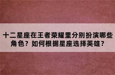 十二星座在王者荣耀里分别扮演哪些角色？如何根据星座选择英雄？