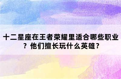 十二星座在王者荣耀里适合哪些职业？他们擅长玩什么英雄？