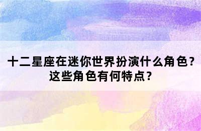 十二星座在迷你世界扮演什么角色？这些角色有何特点？