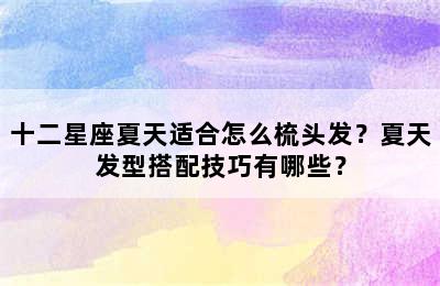 十二星座夏天适合怎么梳头发？夏天发型搭配技巧有哪些？