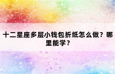 十二星座多层小钱包折纸怎么做？哪里能学？