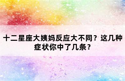 十二星座大姨妈反应大不同？这几种症状你中了几条？