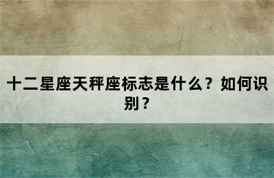 十二星座天秤座标志是什么？如何识别？