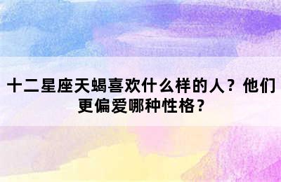 十二星座天蝎喜欢什么样的人？他们更偏爱哪种性格？