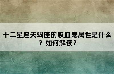 十二星座天蝎座的吸血鬼属性是什么？如何解读？