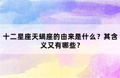 十二星座天蝎座的由来是什么？其含义又有哪些？