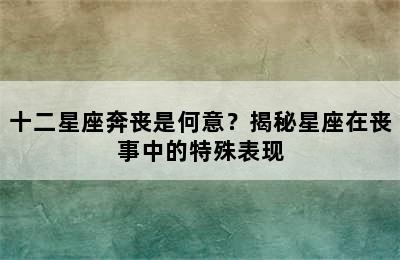 十二星座奔丧是何意？揭秘星座在丧事中的特殊表现