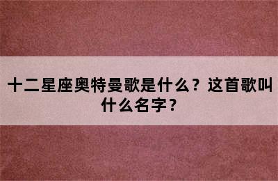 十二星座奥特曼歌是什么？这首歌叫什么名字？
