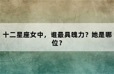 十二星座女中，谁最具魄力？她是哪位？