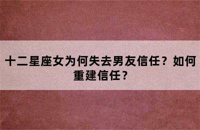 十二星座女为何失去男友信任？如何重建信任？