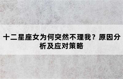 十二星座女为何突然不理我？原因分析及应对策略