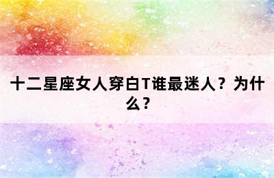 十二星座女人穿白T谁最迷人？为什么？