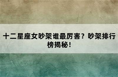 十二星座女吵架谁最厉害？吵架排行榜揭秘！