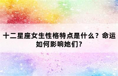 十二星座女生性格特点是什么？命运如何影响她们？