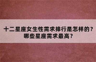 十二星座女生性需求排行是怎样的？哪些星座需求最高？
