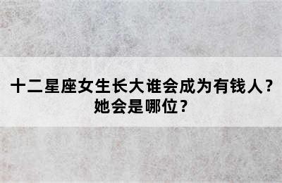 十二星座女生长大谁会成为有钱人？她会是哪位？
