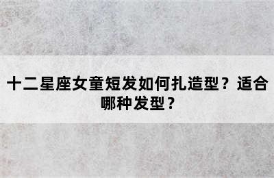 十二星座女童短发如何扎造型？适合哪种发型？