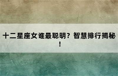 十二星座女谁最聪明？智慧排行揭秘！