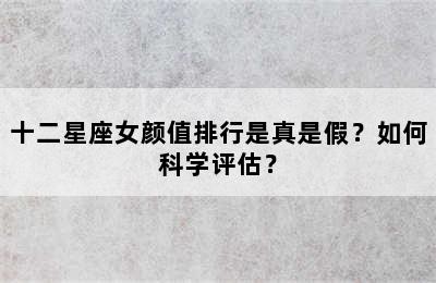 十二星座女颜值排行是真是假？如何科学评估？