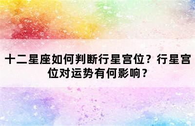 十二星座如何判断行星宫位？行星宫位对运势有何影响？