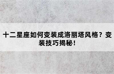 十二星座如何变装成洛丽塔风格？变装技巧揭秘！