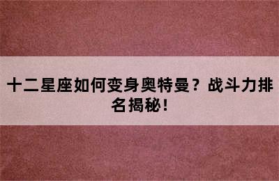 十二星座如何变身奥特曼？战斗力排名揭秘！