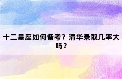 十二星座如何备考？清华录取几率大吗？