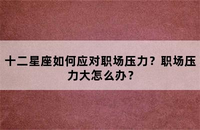 十二星座如何应对职场压力？职场压力大怎么办？