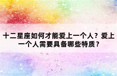十二星座如何才能爱上一个人？爱上一个人需要具备哪些特质？