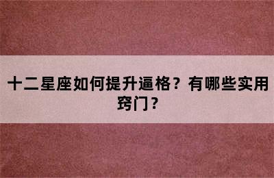 十二星座如何提升逼格？有哪些实用窍门？