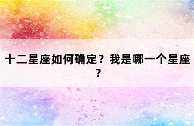 十二星座如何确定？我是哪一个星座？