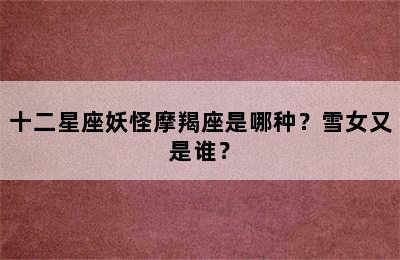 十二星座妖怪摩羯座是哪种？雪女又是谁？