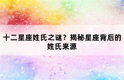 十二星座姓氏之谜？揭秘星座背后的姓氏来源