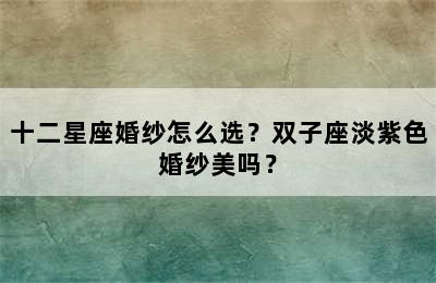 十二星座婚纱怎么选？双子座淡紫色婚纱美吗？
