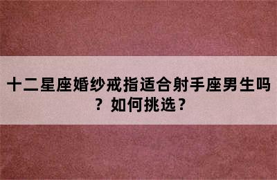 十二星座婚纱戒指适合射手座男生吗？如何挑选？