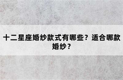 十二星座婚纱款式有哪些？适合哪款婚纱？